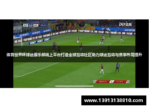 体育世界杯球迷俱乐部线上平台打造全球互动社区助力球迷互动与赛事热情提升